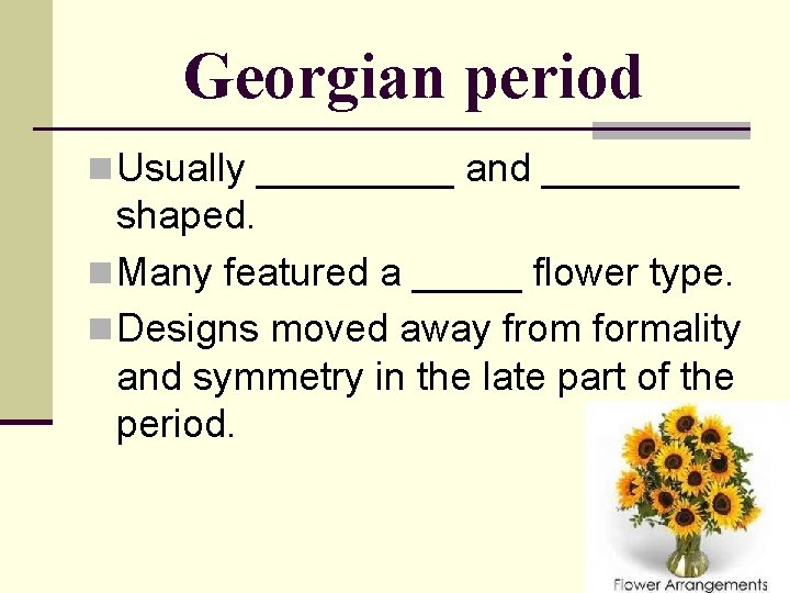 Georgian period n Usually _____ and _____ shaped. n Many featured a _____ flower