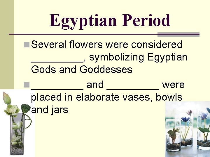 Egyptian Period n Several flowers were considered _____, symbolizing Egyptian Gods and Goddesses n