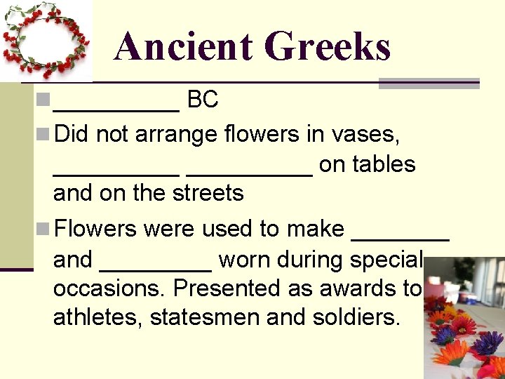 Ancient Greeks n _____ BC n Did not arrange flowers in vases, _________ on