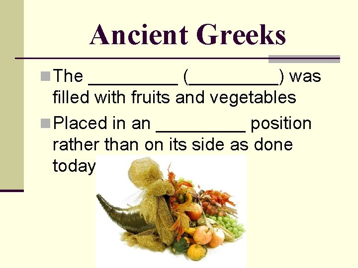 Ancient Greeks n The _____ (_____) was filled with fruits and vegetables n Placed