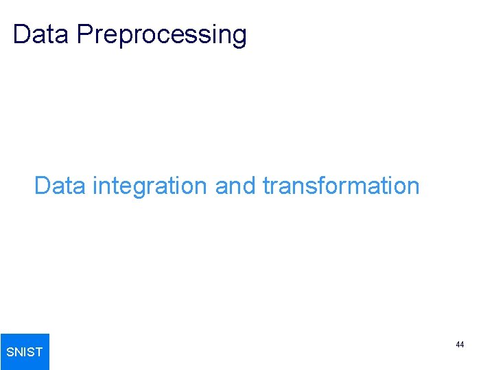 Data Preprocessing Data integration and transformation SNIST 44 