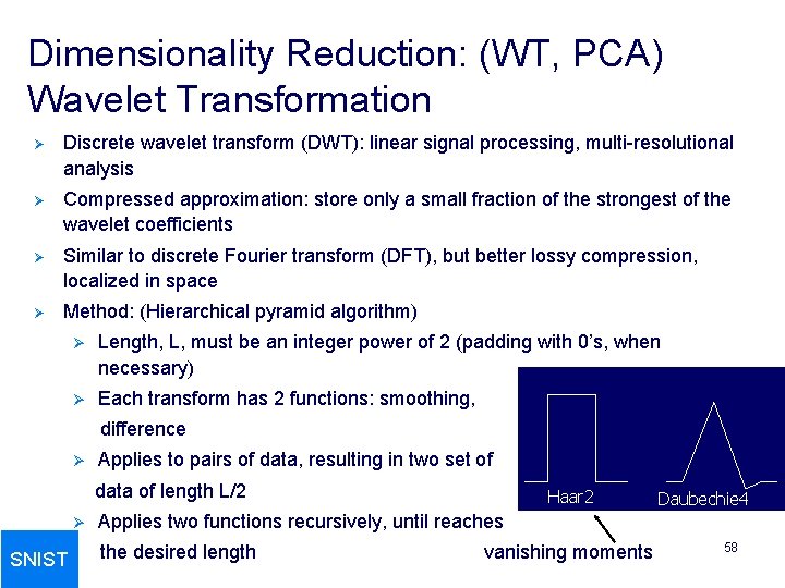 Dimensionality Reduction: (WT, PCA) Wavelet Transformation Ø Discrete wavelet transform (DWT): linear signal processing,