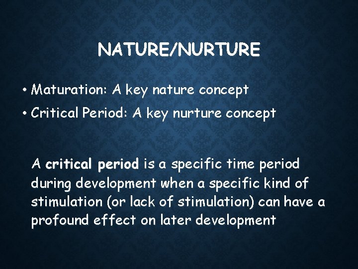 NATURE/NURTURE • Maturation: A key nature concept • Critical Period: A key nurture concept