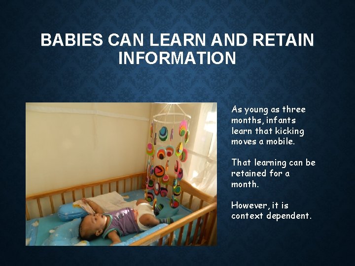 BABIES CAN LEARN AND RETAIN INFORMATION As young as three months, infants learn that