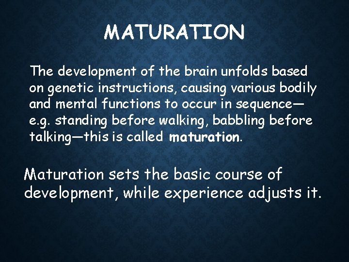 MATURATION The development of the brain unfolds based on genetic instructions, causing various bodily