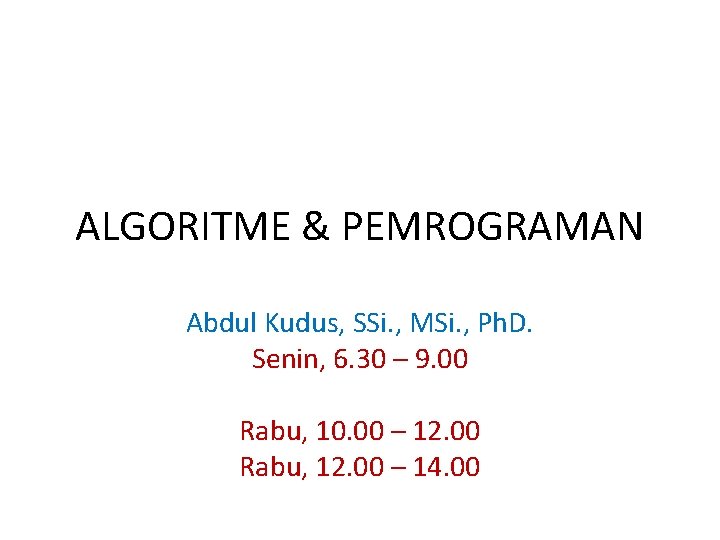 ALGORITME & PEMROGRAMAN Abdul Kudus, SSi. , MSi. , Ph. D. Senin, 6. 30