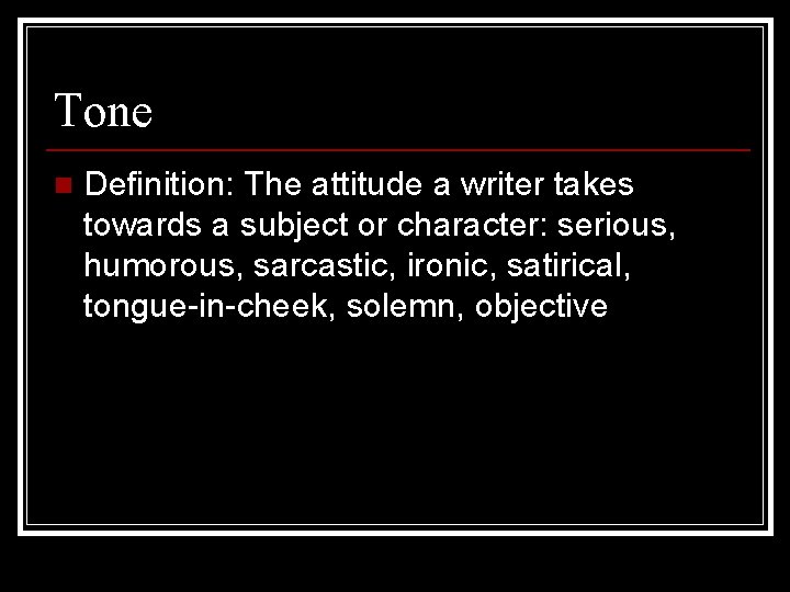 Tone n Definition: The attitude a writer takes towards a subject or character: serious,