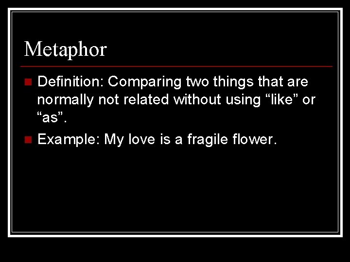 Metaphor Definition: Comparing two things that are normally not related without using “like” or