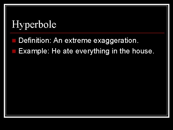 Hyperbole Definition: An extreme exaggeration. n Example: He ate everything in the house. n