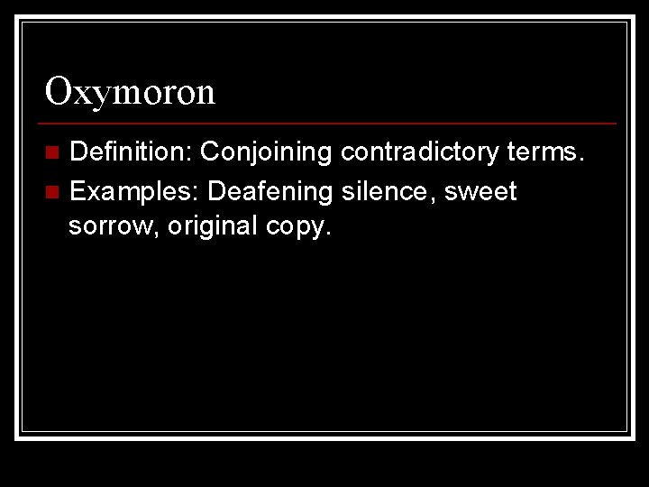 Oxymoron Definition: Conjoining contradictory terms. n Examples: Deafening silence, sweet sorrow, original copy. n