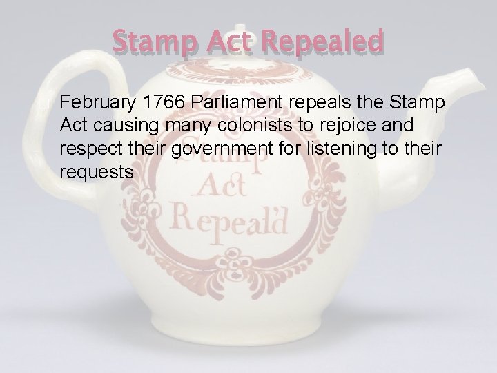 Stamp Act Repealed � February 1766 Parliament repeals the Stamp Act causing many colonists