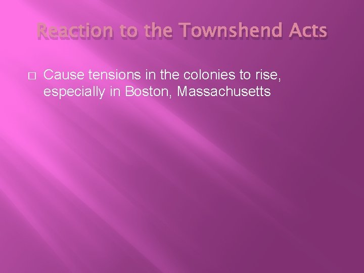 Reaction to the Townshend Acts � Cause tensions in the colonies to rise, especially