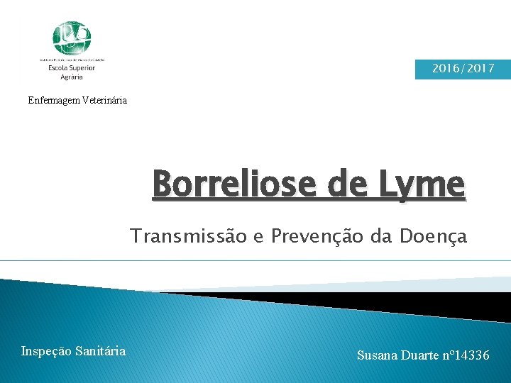2016/2017 Enfermagem Veterinária Borreliose de Lyme Transmissão e Prevenção da Doença Inspeção Sanitária Susana