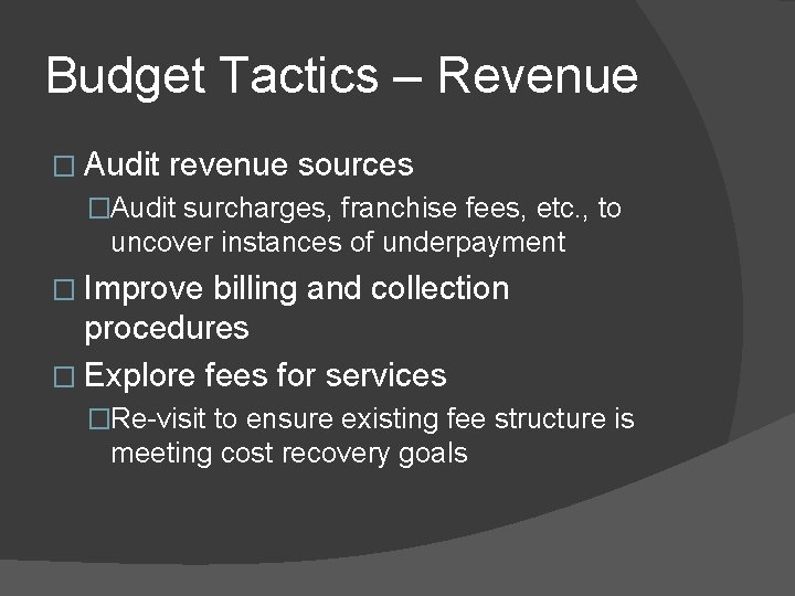 Budget Tactics – Revenue � Audit revenue sources �Audit surcharges, franchise fees, etc. ,