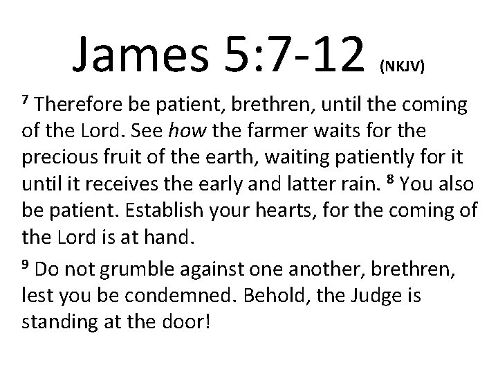 James 5: 7 -12 (NKJV) Therefore be patient, brethren, until the coming of the