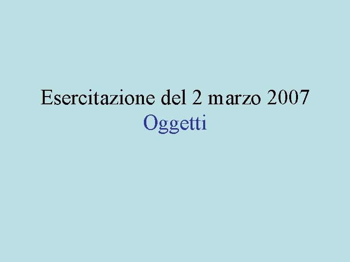 Esercitazione del 2 marzo 2007 Oggetti 