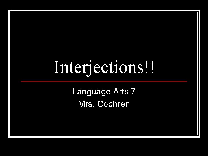 Interjections!! Language Arts 7 Mrs. Cochren 