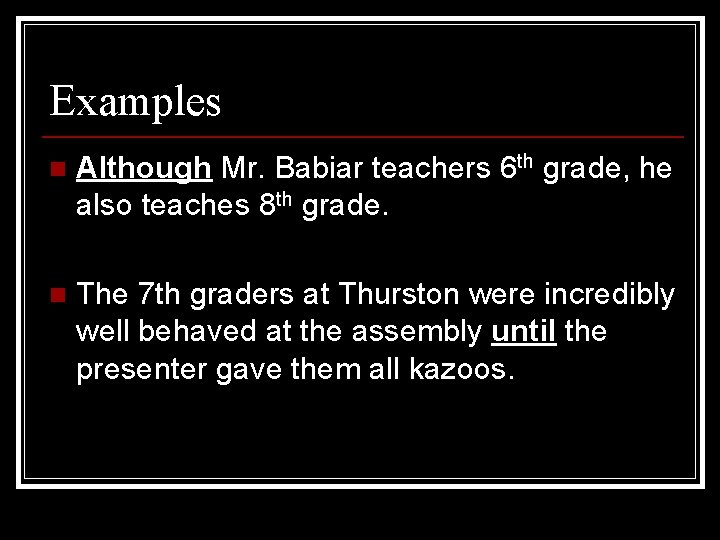 Examples n Although Mr. Babiar teachers 6 th grade, he also teaches 8 th