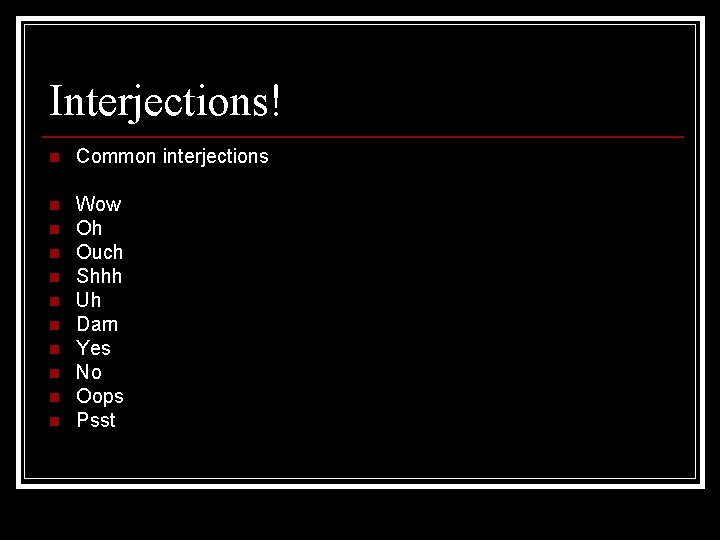 Interjections! n Common interjections n Wow Oh Ouch Shhh Uh Darn Yes No Oops