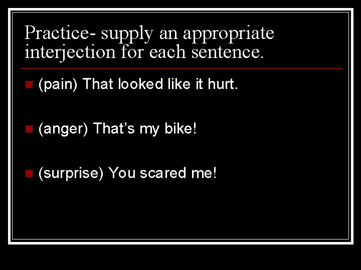 Practice- supply an appropriate interjection for each sentence. n (pain) That looked like it