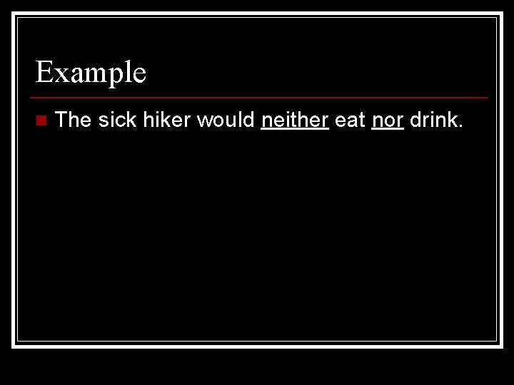 Example n The sick hiker would neither eat nor drink. 