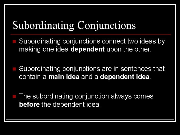 Subordinating Conjunctions n Subordinating conjunctions connect two ideas by making one idea dependent upon