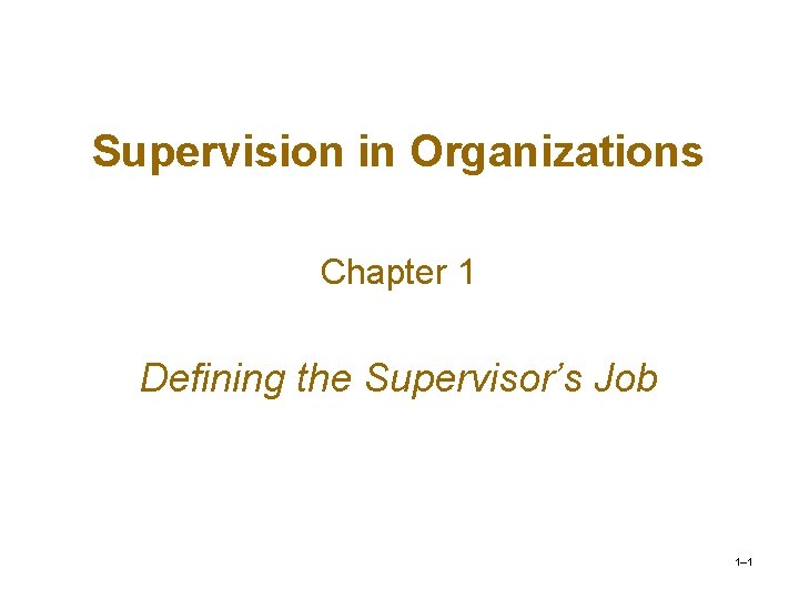 Supervision in Organizations Chapter 1 Defining the Supervisor’s Job 1– 1 