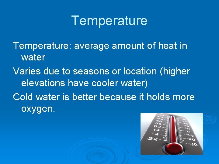 Temperature: average amount of heat in water Varies due to seasons or location (higher