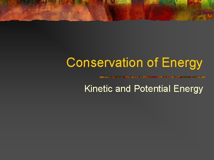 Conservation of Energy Kinetic and Potential Energy 