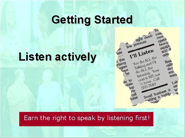 Getting Started Listen actively Earn the right to speak by listening first! 