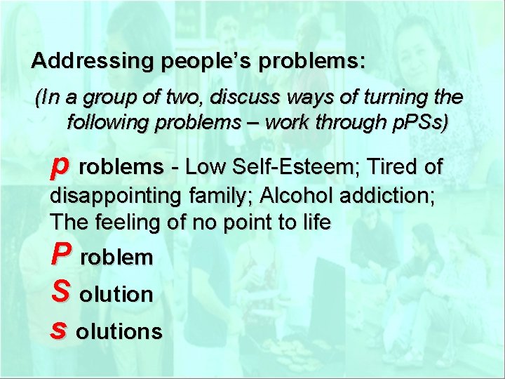 Addressing people’s problems: (In a group of two, discuss ways of turning the following