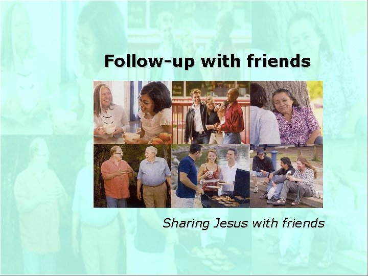 Follow-up with friends Sharing Jesus with friends 