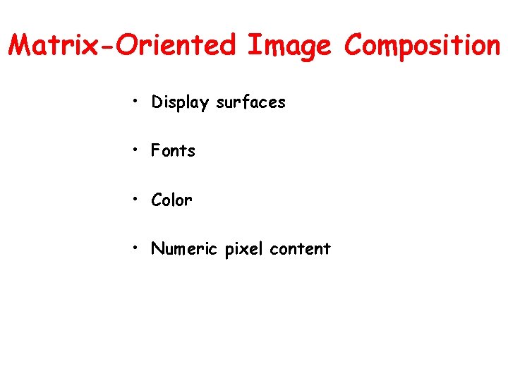 Matrix-Oriented Image Composition • Display surfaces • Fonts • Color • Numeric pixel content