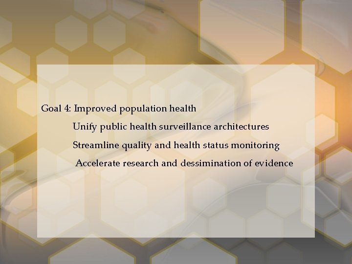 Goal 4: Improved population health Unify public health surveillance architectures Streamline quality and health