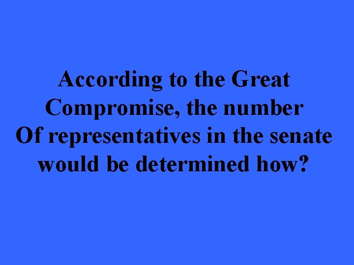 According to the Great Compromise, the number Of representatives in the senate would be