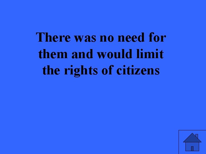 There was no need for them and would limit the rights of citizens 
