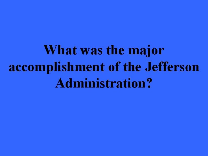 What was the major accomplishment of the Jefferson Administration? 