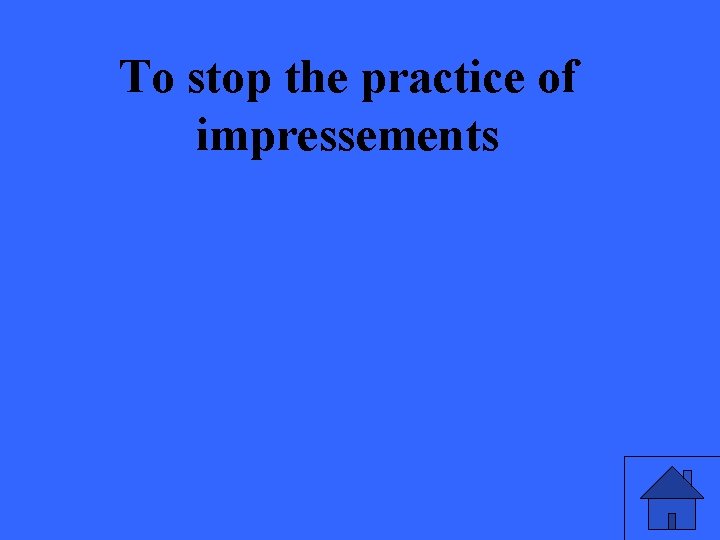 To stop the practice of impressements 