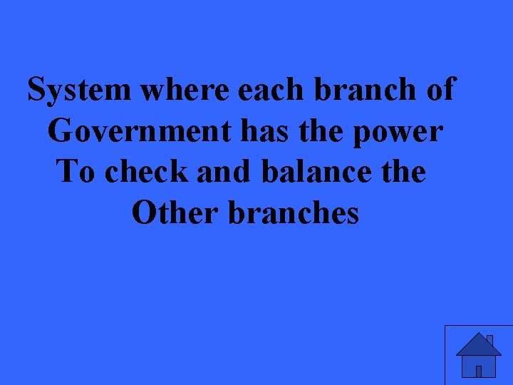 System where each branch of Government has the power To check and balance the