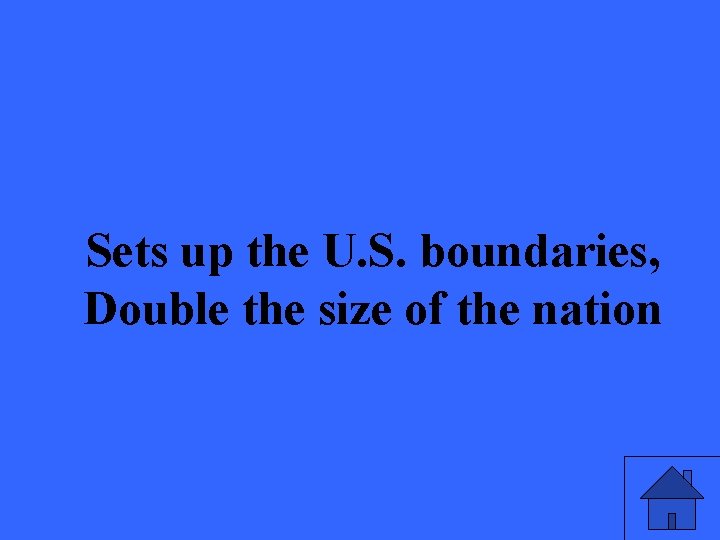 Sets up the U. S. boundaries, Double the size of the nation 