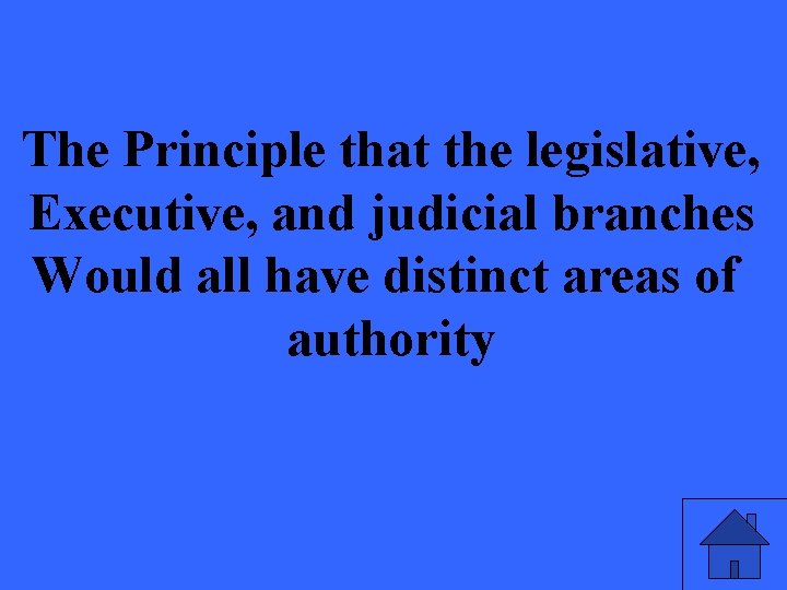 The Principle that the legislative, Executive, and judicial branches Would all have distinct areas
