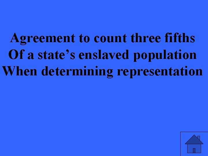 Agreement to count three fifths Of a state’s enslaved population When determining representation 