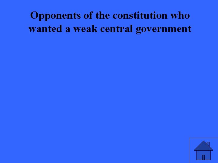 Opponents of the constitution who wanted a weak central government 