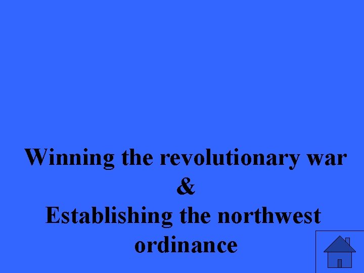 Winning the revolutionary war & Establishing the northwest ordinance 