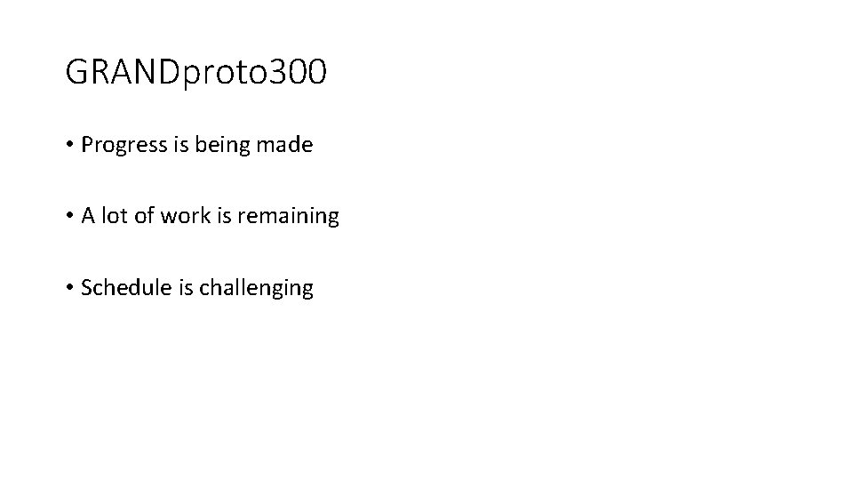 GRANDproto 300 • Progress is being made • A lot of work is remaining