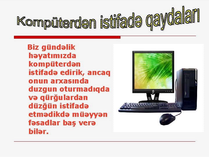 Biz gündəlik həyatımızda kompüterdən istifadə edirik, ancaq onun arxasında duzgun oturmadıqda və qürğulardan düzğün