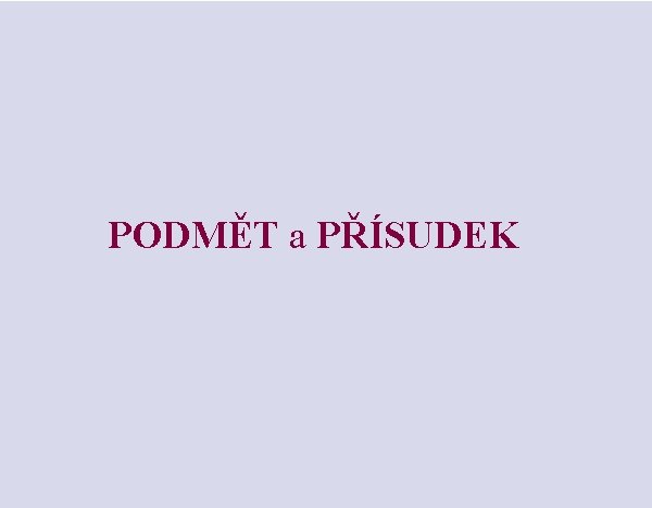 PODMĚT a PŘÍSUDEK 