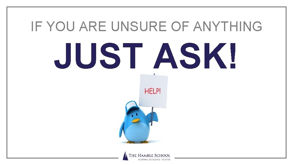 IF YOU ARE UNSURE OF ANYTHING JUST ASK! Achieving Excellence Together 