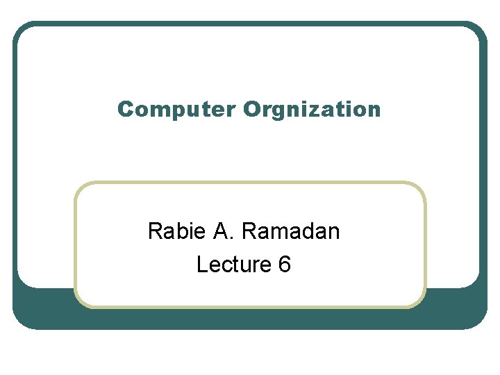 Computer Orgnization Rabie A. Ramadan Lecture 6 