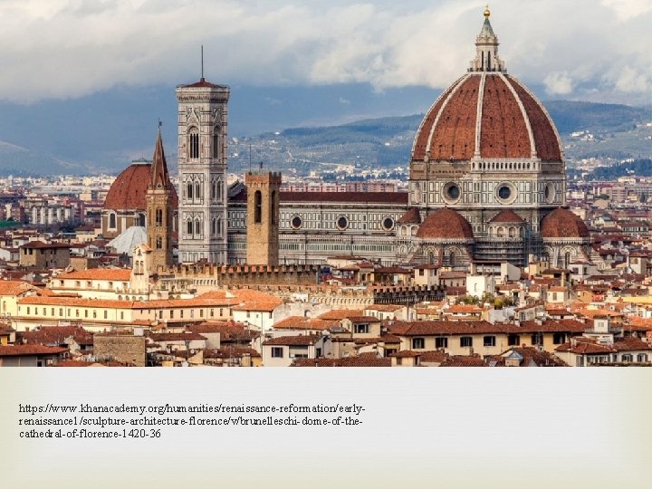 https: //www. khanacademy. org/humanities/renaissance-reformation/earlyrenaissance 1/sculpture-architecture-florence/v/brunelleschi-dome-of-thecathedral-of-florence-1420 -36 